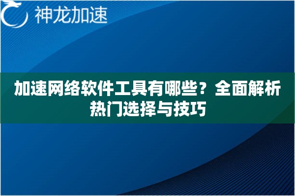 加速网络软件工具有哪些?全面解析热门选择与技巧 加速网络软件工具有哪些?全面解析热门选择与技巧