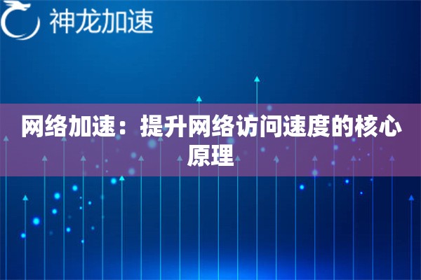 网络加速:提升网络访问速度的核心原理 网络加速:提升网络访问速度的核心原理