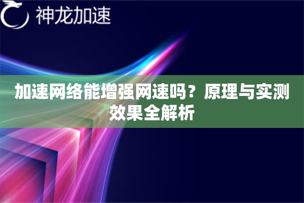 加速网络能增强网速吗?原理与实测效果全解析 加速网络能增强网速吗?原理与实测效果全解析