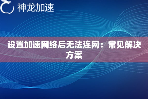 设置加速网络后无法连网：常见解决方案