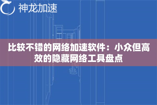 比较不错的网络加速软件:小众但高效的隐藏网络工具盘点 比较不错的网络加速软件:小众但高效的隐藏网络工具盘点