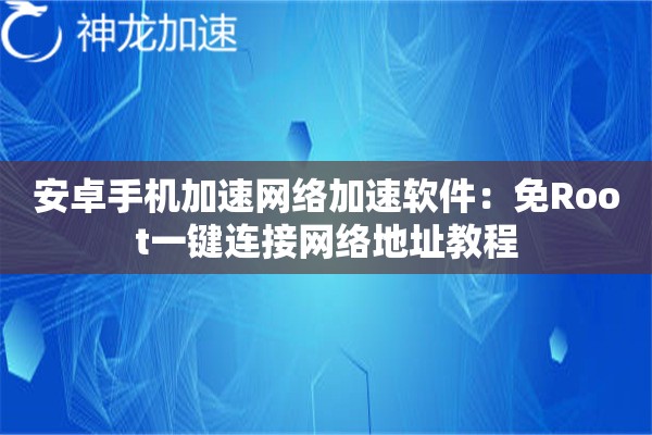 安卓手机加速网络加速软件:免Root一键连接网络地址教程 安卓手机加速网络加速软件:免Root一键连接网络地址教程