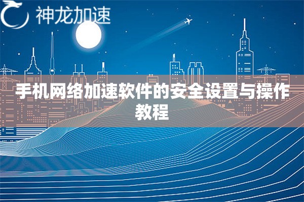 手机网络加速软件的安全设置与操作教程 手机网络加速软件的安全设置与操作教程