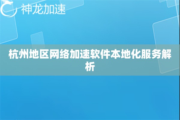 杭州地区网络加速软件本地化服务解析 杭州地区网络加速软件本地化服务解析
