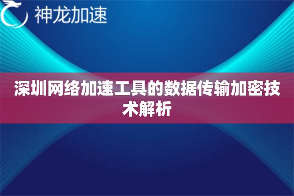 深圳网络加速工具的数据传输加密技术解析 深圳网络加速工具的数据传输加密技术解析
