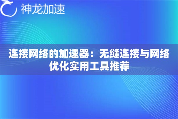 连接网络的加速器:无缝连接与网络优化实用工具推荐 连接网络的加速器:无缝连接与网络优化实用工具推荐