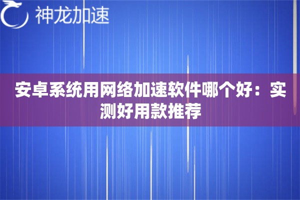 安卓系统用网络加速软件哪个好:实测好用款推荐 安卓系统用网络加速软件哪个好:实测好用款推荐