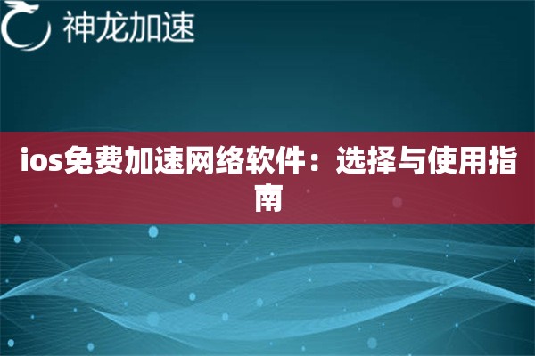ios免费加速网络软件：选择与使用指南