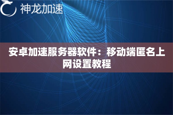安卓加速服务器软件:移动端匿名上网设置教程 安卓加速服务器软件:移动端匿名上网设置教程