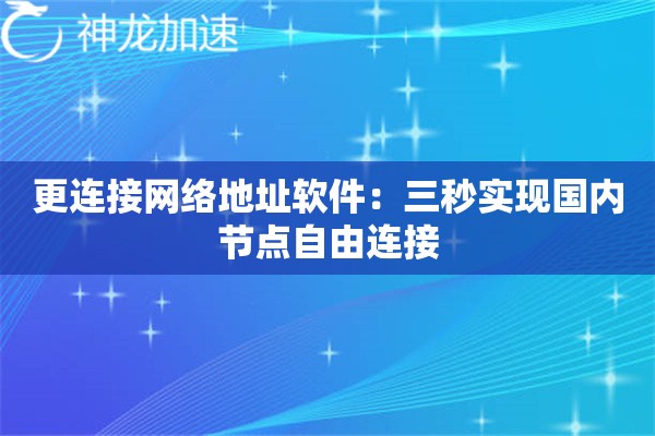 更连接网络地址软件:三秒实现国内节点自由连接 更连接网络地址软件:三秒实现国内节点自由连接
