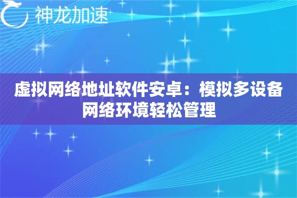 虚拟网络地址软件安卓:模拟多设备网络环境轻松管理 虚拟网络地址软件安卓:模拟多设备网络环境轻松管理
