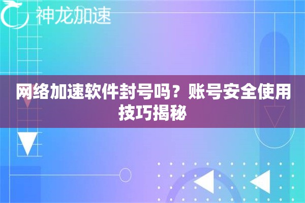 网络加速软件封号吗?账号安全使用技巧揭秘 网络加速软件封号吗?账号安全使用技巧揭秘