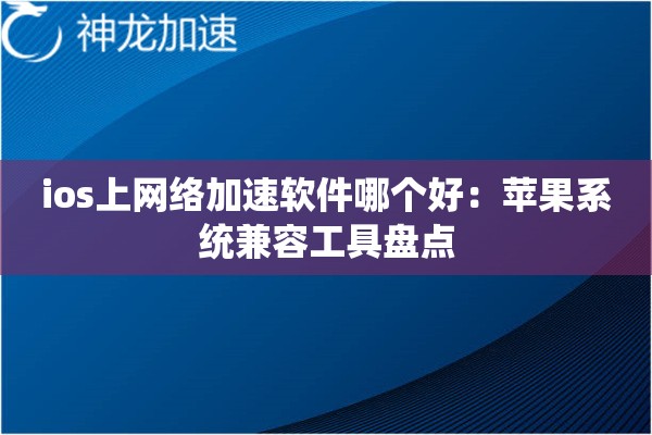 ios上网络加速软件哪个好:苹果系统兼容工具盘点 ios上网络加速软件哪个好:苹果系统兼容工具盘点