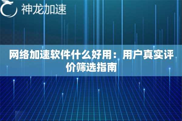详细阅读:网络加速软件什么好用:用户真实评价筛选指南 网络加速软件什么好用:用户真实评价筛选指南