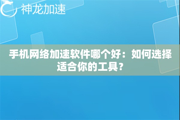手机网络加速软件哪个好：如何选择适合你的工具？
