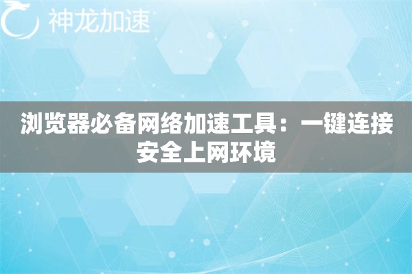 详细阅读:浏览器必备网络加速工具:一键连接安全上网环境 浏览器必备网络加速工具:一键连接安全上网环境