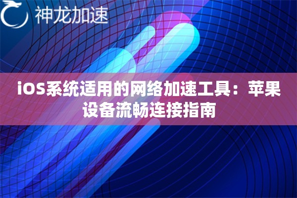 iOS系统适用的网络加速工具:苹果设备流畅连接指南 iOS系统适用的网络加速工具:苹果设备流畅连接指南