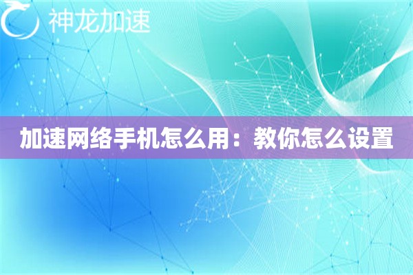 加速网络手机怎么用：教你怎么设置