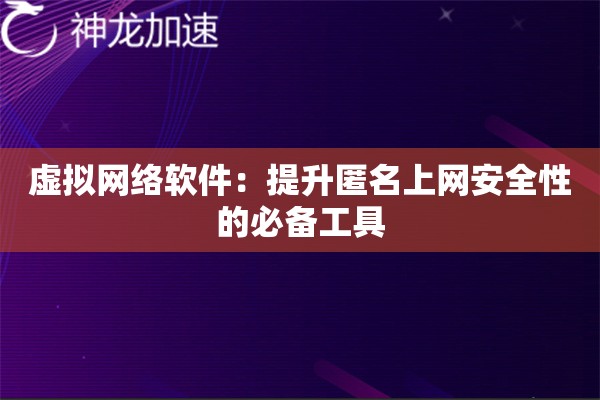 虚拟网络软件:提升匿名上网安全性的必备工具 虚拟网络软件:提升匿名上网安全性的必备工具