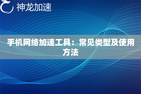 手机网络加速工具：常见类型及使用方法