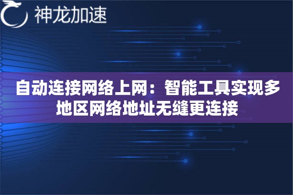 自动连接网络上网:智能工具实现多地区网络地址无缝更连接 自动连接网络上网:智能工具实现多地区网络地址无缝更连接