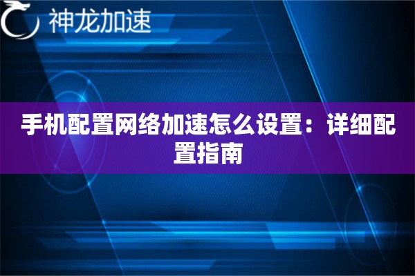 手机配置网络加速怎么设置：详细配置指南