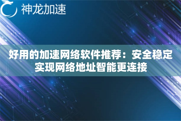 详细阅读:好用的加速网络软件推荐:安全稳定实现网络地址智能更连接 好用的加速网络软件推荐:安全稳定实现网络地址智能更连接
