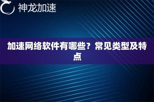 加速网络软件有哪些？常见类型及特点
