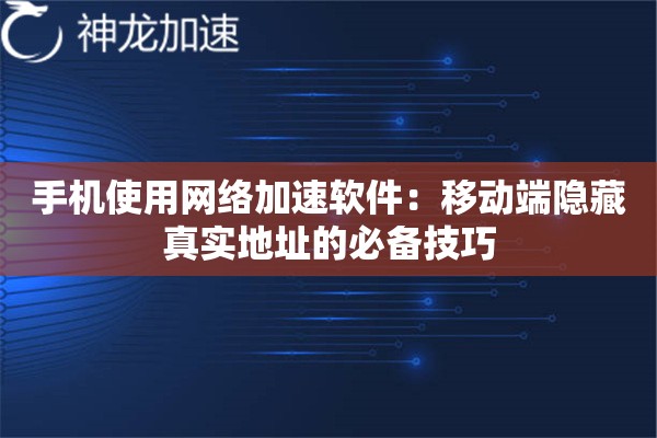 手机使用网络加速软件:移动端隐藏真实地址的必备技巧 手机使用网络加速软件:移动端隐藏真实地址的必备技巧