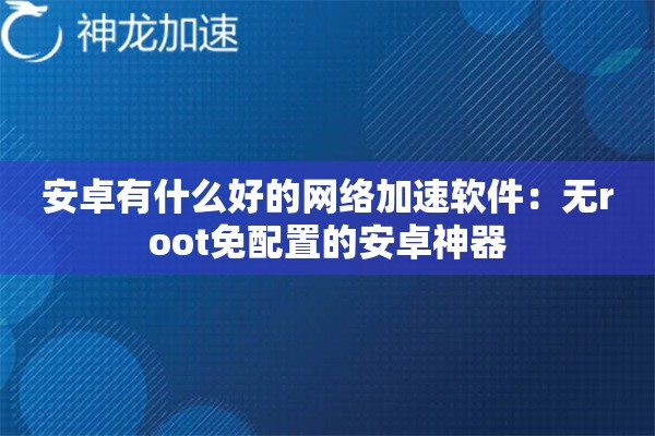 安卓有什么好的网络加速软件:无root免配置的安卓神器 安卓有什么好的网络加速软件:无root免配置的安卓神器
