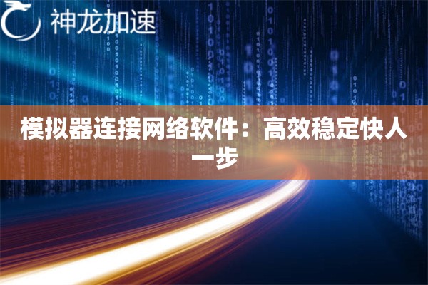 模拟器连接网络软件:高效稳定快人一步 模拟器连接网络软件:高效稳定快人一步