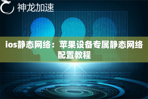 ios静态网络:苹果设备专属静态网络配置教程 ios静态网络:苹果设备专属静态网络配置教程