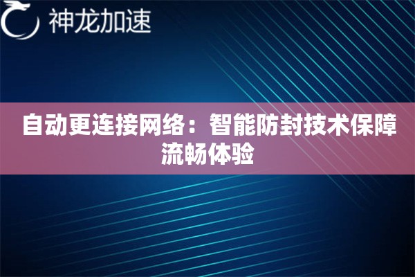 自动更连接网络:智能防封技术保障流畅体验 自动更连接网络:智能防封技术保障流畅体验