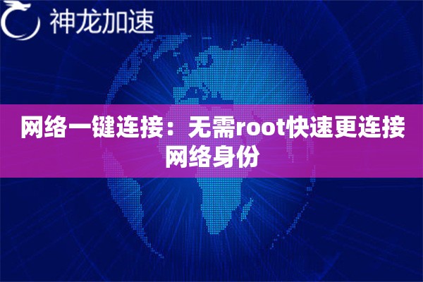 网络一键连接:无需root快速更连接网络身份 网络一键连接:无需root快速更连接网络身份