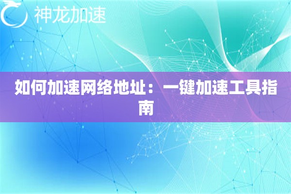 如何加速网络地址:一键加速工具指南 如何加速网络地址:一键加速工具指南