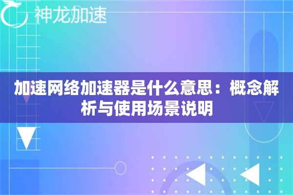 加速网络加速器是什么意思:概念解析与使用场景说明 加速网络加速器是什么意思:概念解析与使用场景说明
