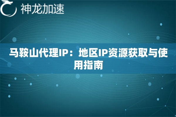 马鞍山代理IP：地区IP资源获取与使用指南