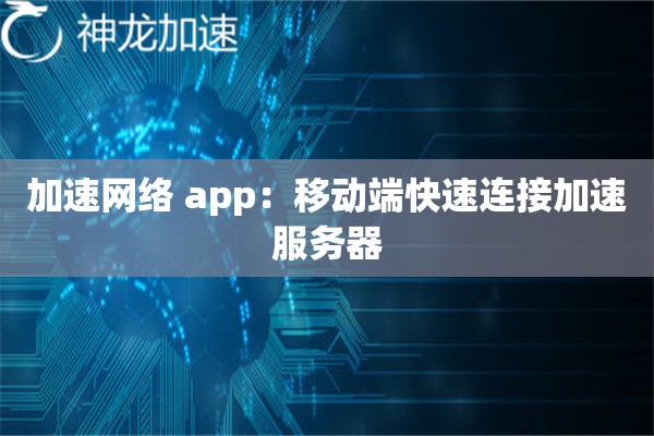 加速网络 app:移动端快速连接加速服务器 加速网络 app:移动端快速连接加速服务器