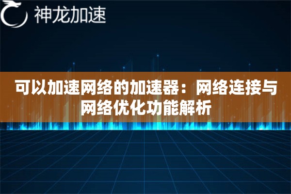 可以加速网络的加速器:网络连接与网络优化功能解析 可以加速网络的加速器:网络连接与网络优化功能解析