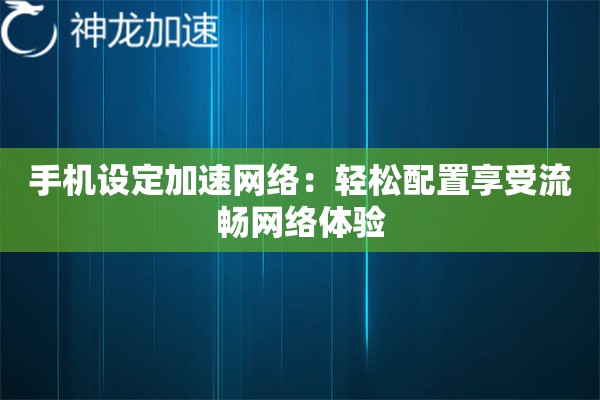 手机设定加速网络：轻松配置享受流畅网络体验