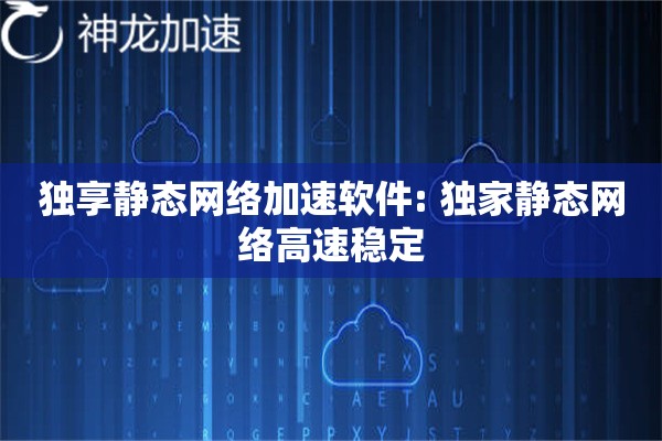 独享静态网络加速软件: 独家静态网络高速稳定 独享静态网络加速软件: 独家静态网络高速稳定