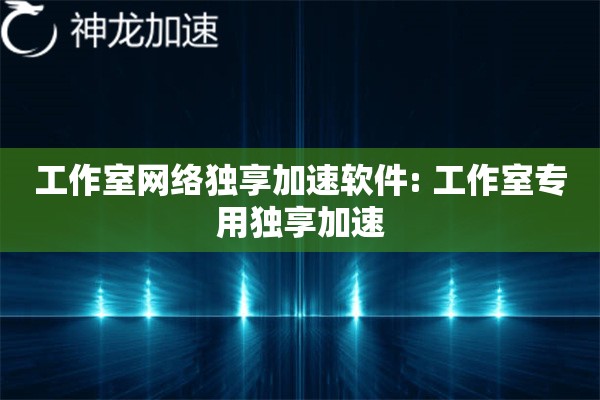 工作室网络独享加速软件: 工作室专用独享加速 工作室网络独享加速软件: 工作室专用独享加速