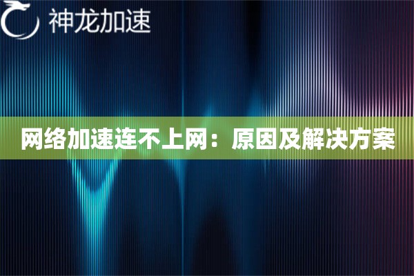 网络加速连不上网：原因及解决方案
