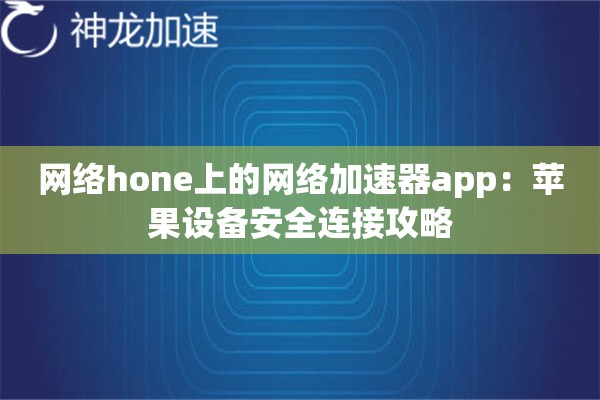 网络hone上的网络加速器app:苹果设备安全连接攻略 网络hone上的网络加速器app:苹果设备安全连接攻略