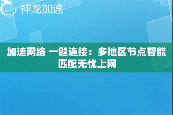 加速网络 一键连接:多地区节点智能匹配无忧上网 加速网络 一键连接:多地区节点智能匹配无忧上网
