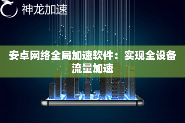 安卓网络全局加速软件:实现全设备流量加速 安卓网络全局加速软件:实现全设备流量加速