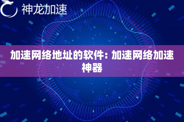 加速网络地址的软件: 加速网络加速神器 加速网络地址的软件: 加速网络加速神器