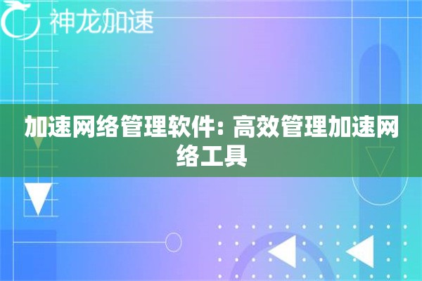 加速网络管理软件: 高效管理加速网络工具 加速网络管理软件: 高效管理加速网络工具