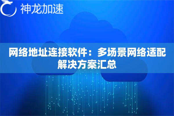 网络地址连接软件:多场景网络适配解决方案汇总 网络地址连接软件:多场景网络适配解决方案汇总
