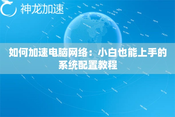 如何加速电脑网络:小白也能上手的系统配置教程 如何加速电脑网络:小白也能上手的系统配置教程